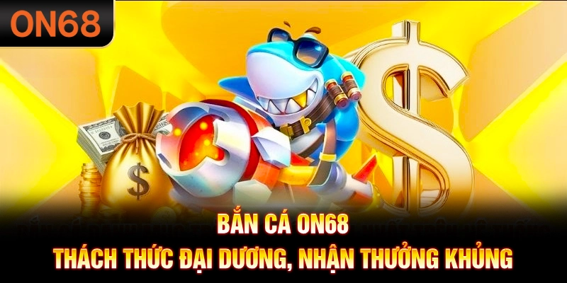 Bắn cá ON68 - Thách thức đại dương, nhận thưởng khủng