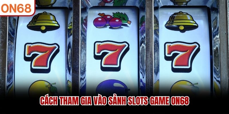 Cách tham gia vào sảnh Slots Game ON68