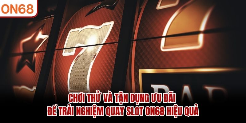 Chơi thử và tận dụng ưu đãi để trải nghiệm Quay Slot ON68 hiệu quả