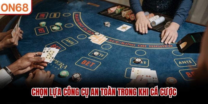 Chọn lựa công cụ an toàn trong khi cá cược