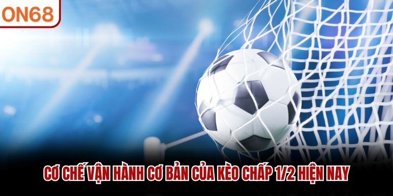 Cơ chế vận hành cơ bản của Kèo Chấp 1/2 hiện nay