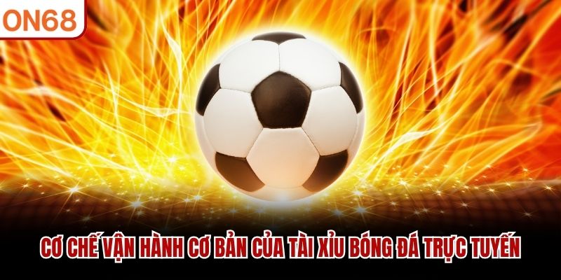 Cơ chế vận hành cơ bản của Tài Xỉu Bóng Đá trực tuyến