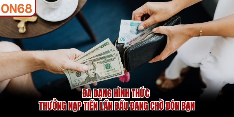 Đa dạng hình thức thưởng nạp tiền lần đầu đang chờ đón bạn