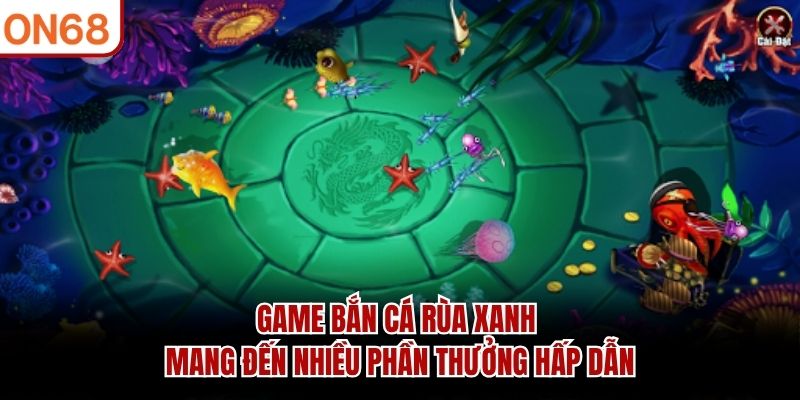 Game Bắn Cá Rùa Xanh mang đến nhiều phần thưởng hấp dẫn