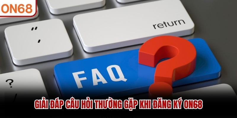 Giải đáp câu hỏi thường gặp khi đăng ký ON68