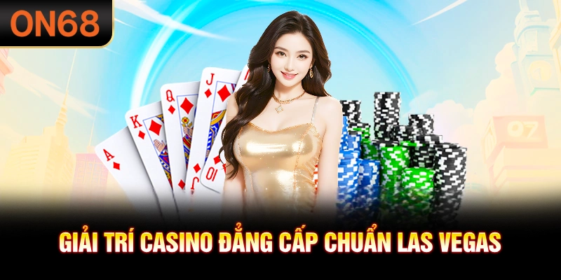 Giải trí casino đẳng cấp chuẩn Las Vegas