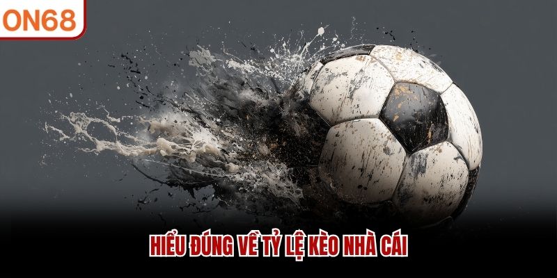 Hiểu đúng về Tỷ Lệ Kèo Nhà Cái