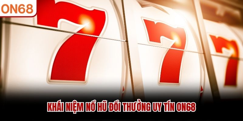 Khái niệm nổ hũ đổi thưởng uy tín ON68