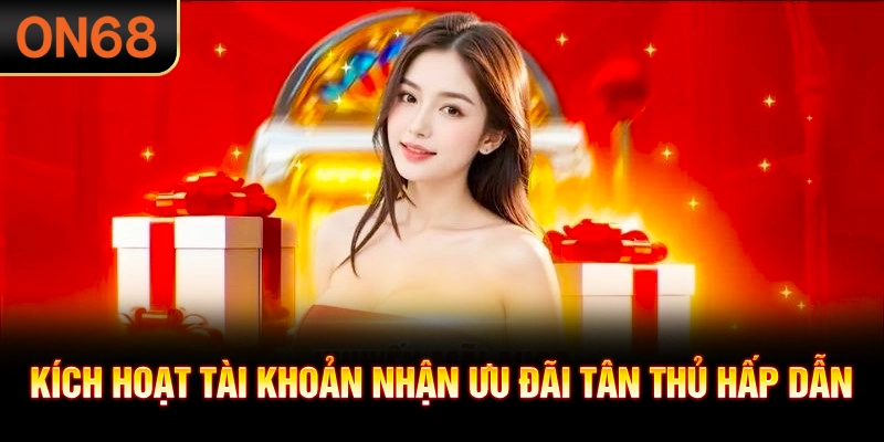 Kích hoạt tài khoản nhận ưu đãi tân thủ hấp dẫn