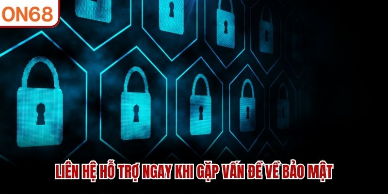 Liên hệ hỗ trợ ngay khi gặp vấn đề về bảo mật