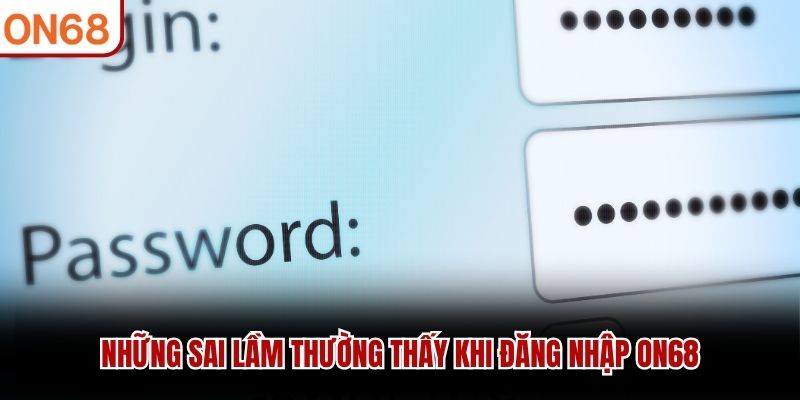 Những sai lầm thường thấy khi đăng nhập ON68