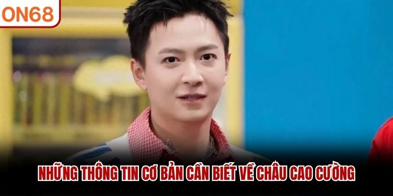 Những thông tin cơ bản cần biết về Châu Cao Cường