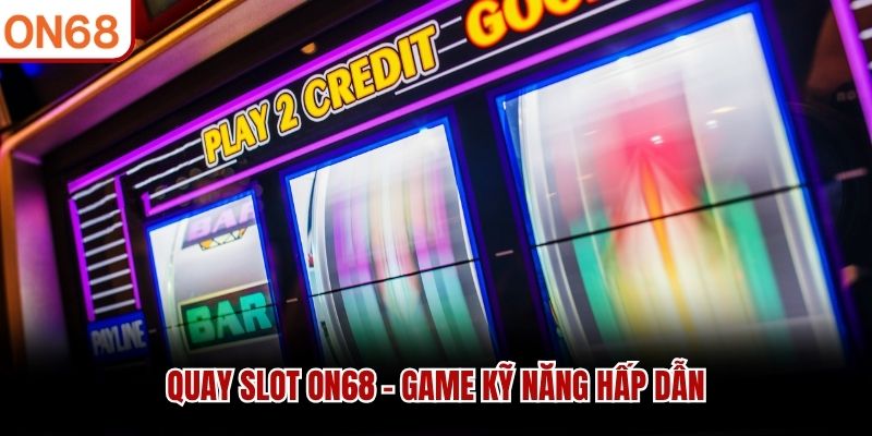 Quay Slot ON68 - Game kỹ năng hấp dẫn