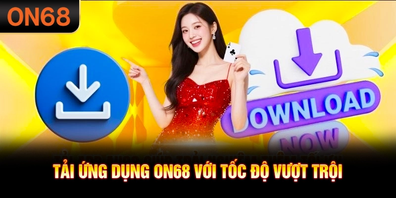 Tải ứng dụng ON68 với tốc độ vượt trội