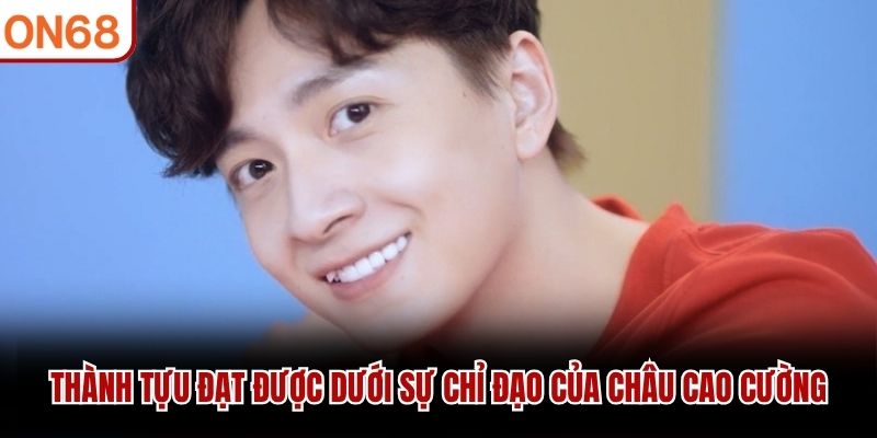 Thành tựu đạt được dưới sự chỉ đạo của Châu Cao Cường