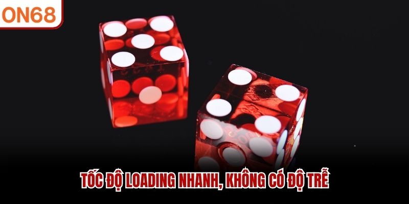 Tốc độ loading nhanh, không có độ trễ
