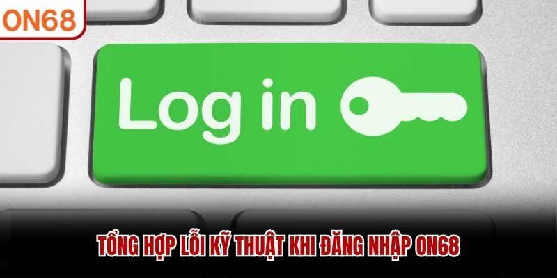 Tổng hợp lỗi kỹ thuật khi đăng nhập ON68