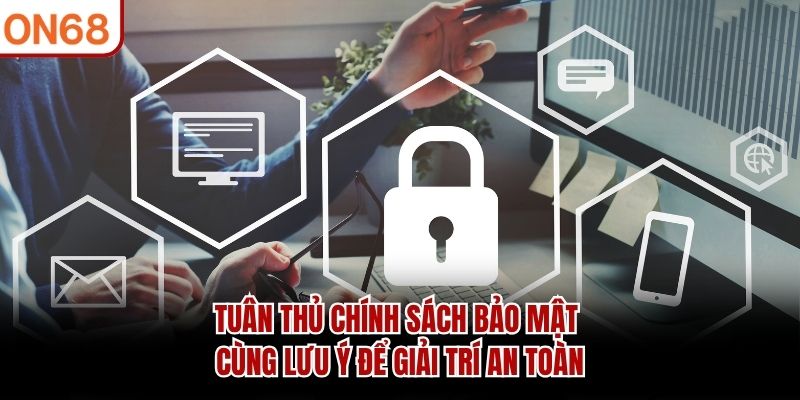 Tuân thủ chính sách bảo mật cùng lưu ý để giải trí an toàn